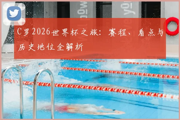 C罗2026世界杯之旅：赛程、看点与历史地位全解析
