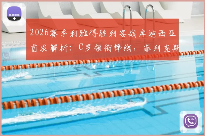2026赛季利雅得胜利客战库迪西亚首发解析：C罗领衔锋线，菲利克斯出任关键位置，附双方战术前瞻