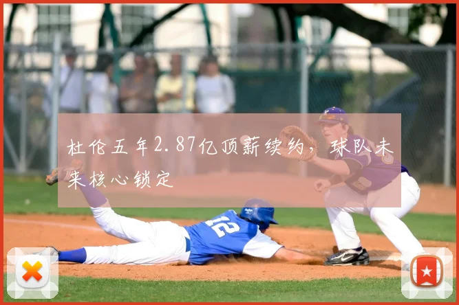 杜伦五年2.87亿顶薪续约，球队未来核心锁定