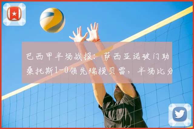 巴西甲半场战报:萨西亚诺破门助桑托斯1-0领先瑞模贝雷,半场比分分析