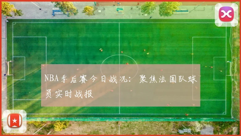 NBA季后赛今日战况：聚焦法国队球员实时战报