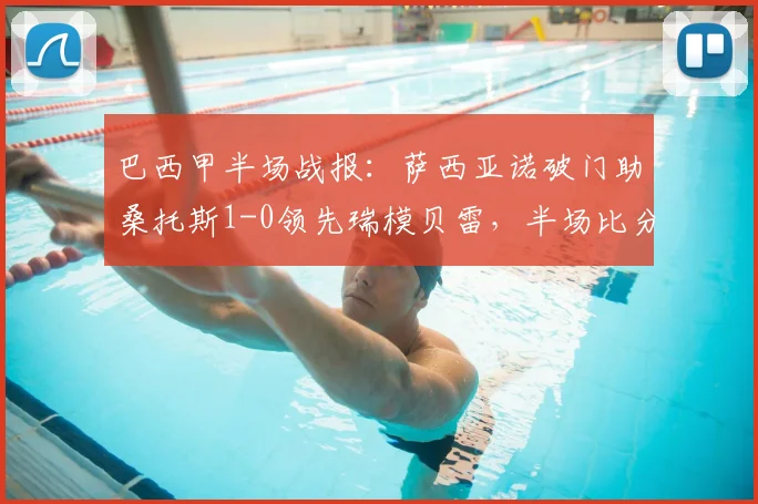 巴西甲半场战报：萨西亚诺破门助桑托斯1-0领先瑞模贝雷，半场比分分析