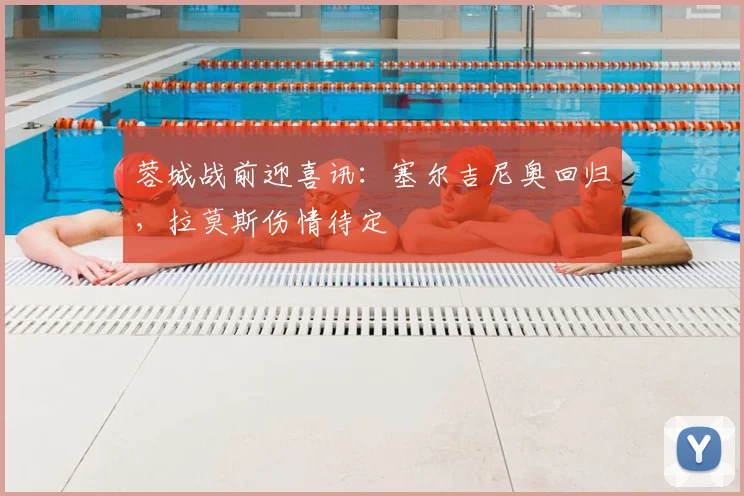蓉城战前迎喜讯：塞尔吉尼奥回归，拉莫斯伤情待定