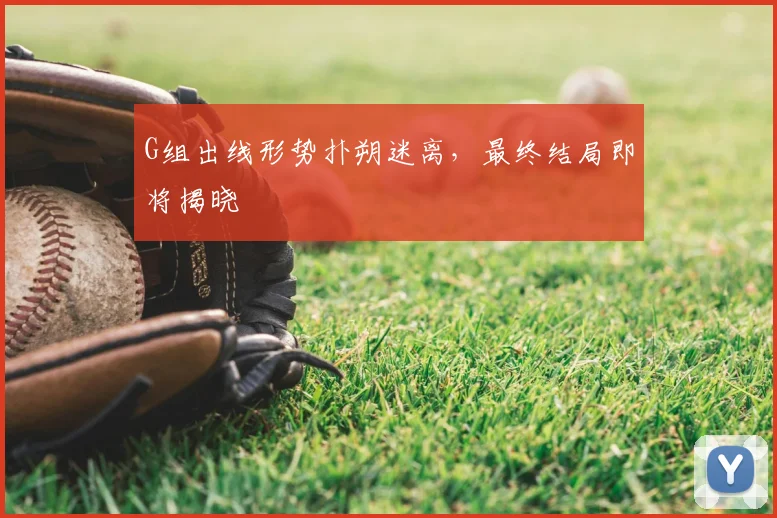 G组出线形势扑朔迷离，最终结局即将揭晓