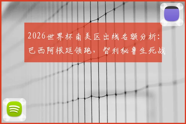 2026世界杯南美区出线名额分析：巴西阿根廷领跑，智利秘鲁生死战前瞻