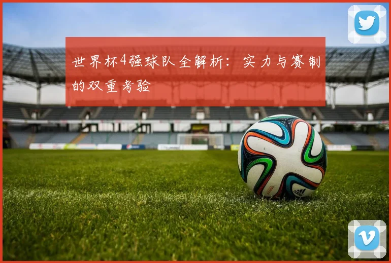 世界杯4强球队全解析：实力与赛制的双重考验