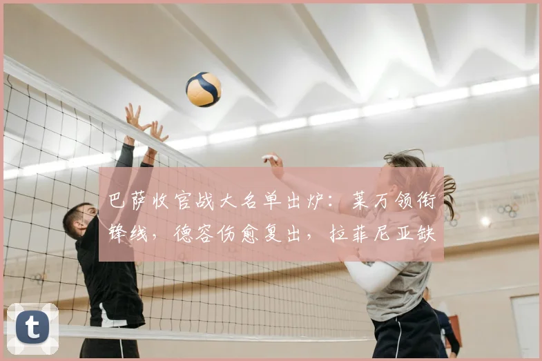 巴萨收官战大名单出炉:莱万领衔锋线,德容伤愈复出,拉菲尼亚缺席解析