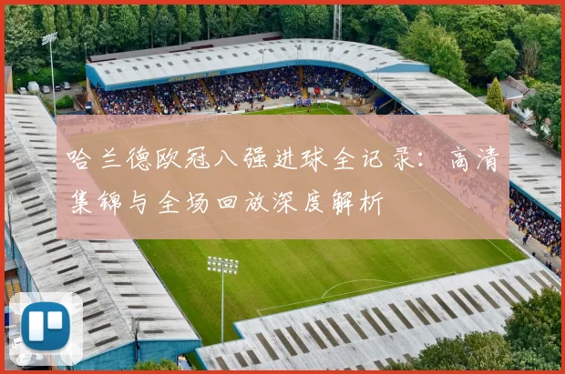 哈兰德欧冠八强进球全记录：高清集锦与全场回放深度解析
