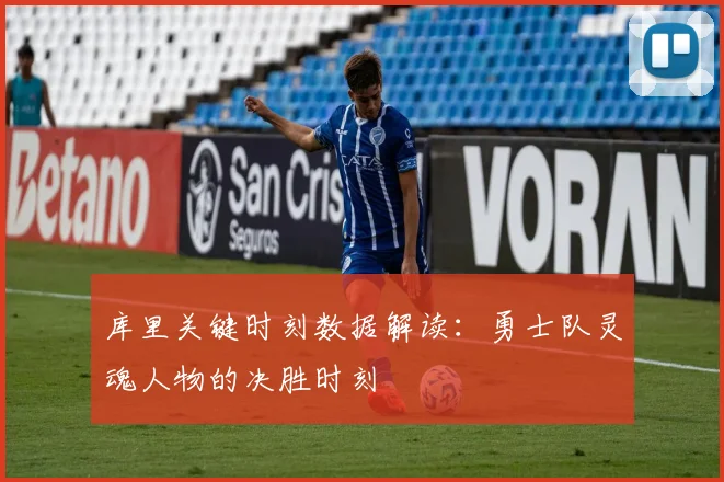 库里关键时刻数据解读：勇士队灵魂人物的决胜时刻